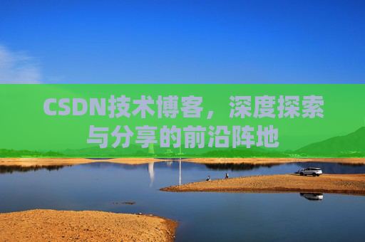 CSDN技术博客，深度探索与分享的前沿阵地